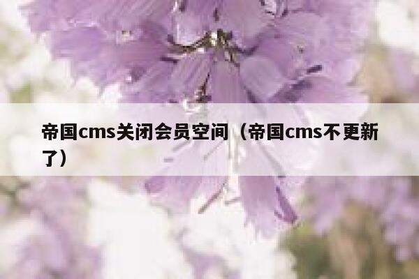 帝国CMS关闭会员空间，帝国CMS不更新了