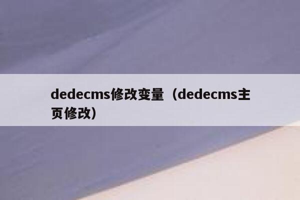 织梦dedecms修改变量，织梦dedecms主页修改