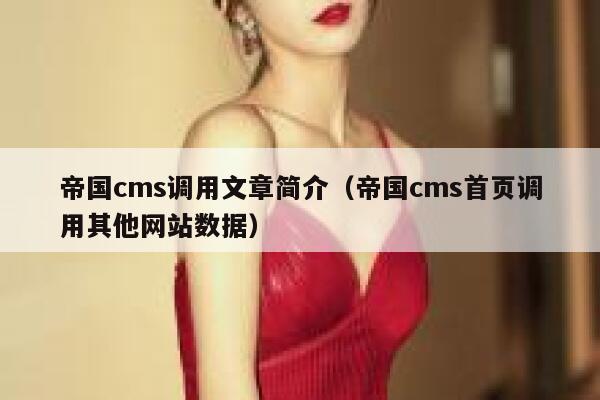 帝国cms调用文章简介，帝国cms首页调用其他网站数据