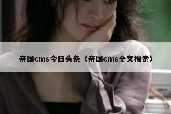帝国CMS今日头条，帝国CMS全文搜索