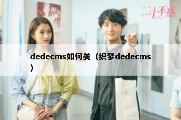 织梦dedecms如何关，织梦织梦dedecms