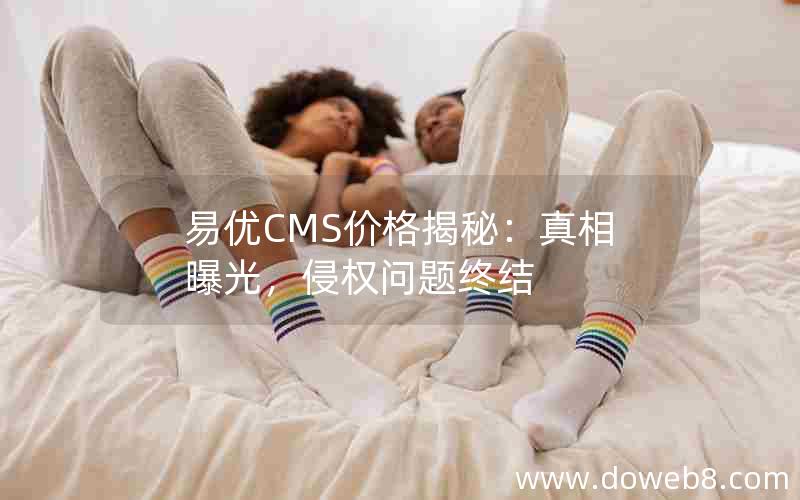 易优cms价格揭秘：真相曝光，侵权问题终结