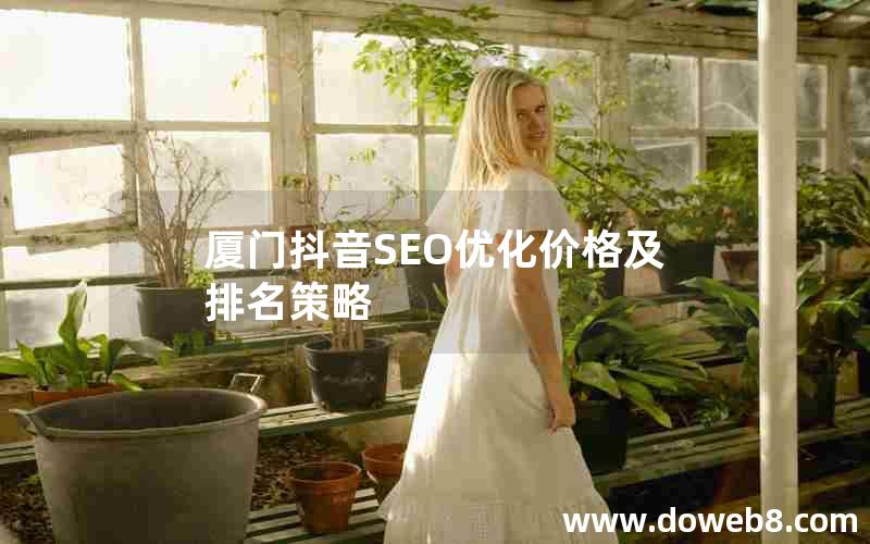 厦门抖音SEO优化价格及排名策略