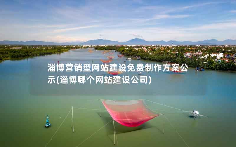淄博营销型网站建设免费制作方案公示，淄博哪个网站建设公司