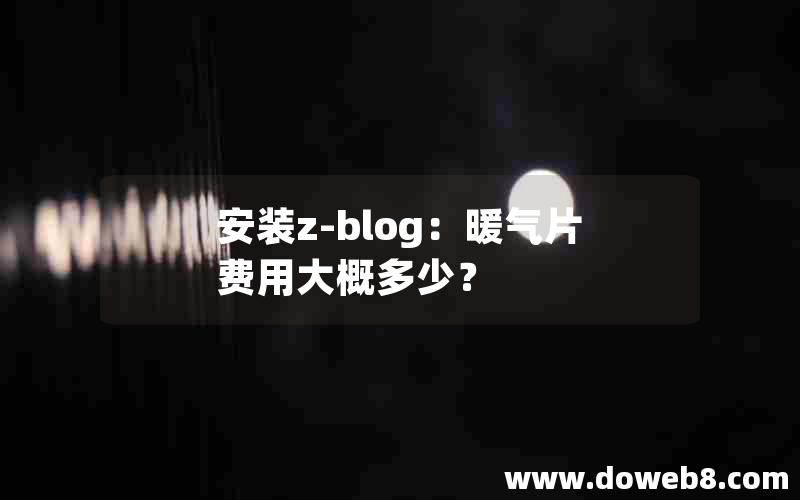 安装Z-Blog：暖气片费用大概多少？