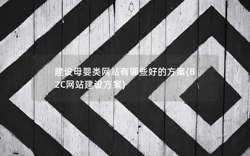 建设母婴类网站有哪些好的方案，B2C网站建设方案