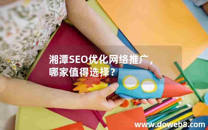 湘潭SEO优化网络推广，哪家值得选择？