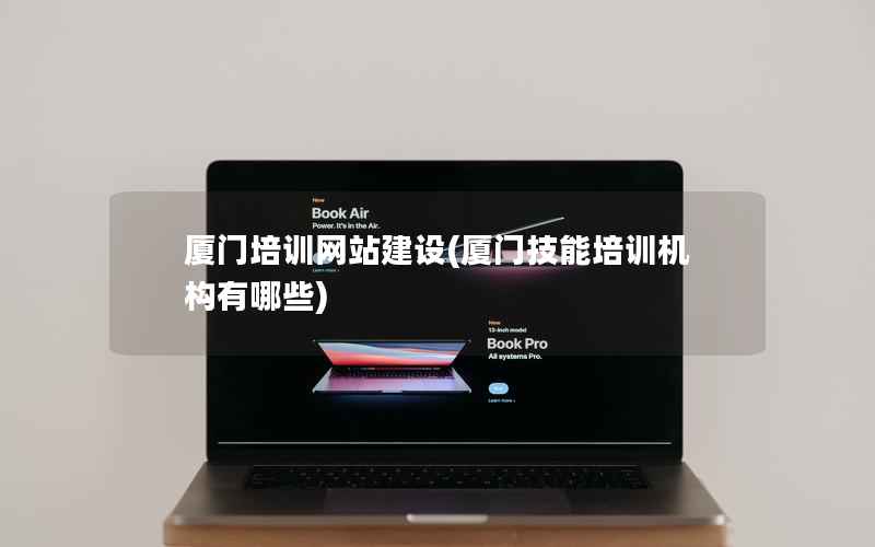 厦门培训网站建设，厦门技能培训机构有哪些
