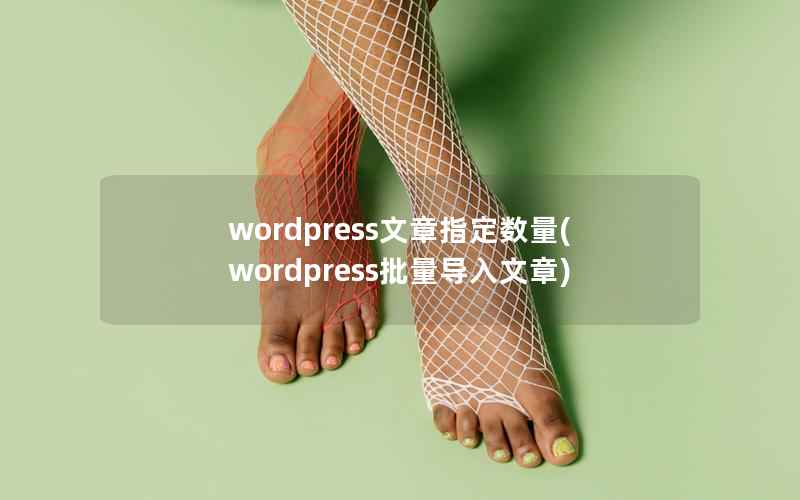 WordPress文章指定数量，WordPress批量导入文章