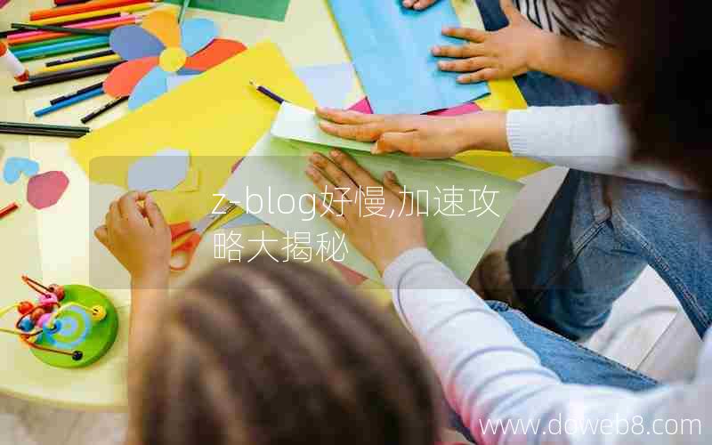 z-blog好慢,加速攻略大揭秘