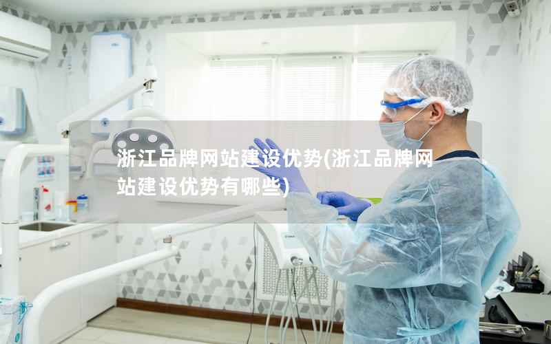 浙江品牌网站建设优势，浙江品牌网站建设优势有哪些