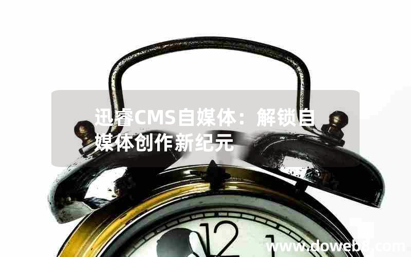迅睿CMS自媒体:解锁自媒体创作新纪元 迅睿CMS自媒体:解锁自媒体创作新纪元