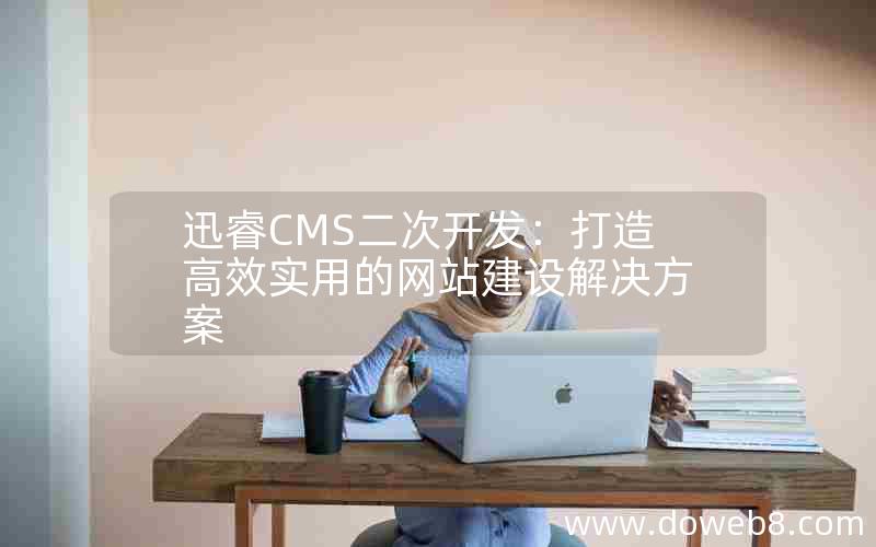 迅睿cms二次开发：打造高效实用的网站建设解决方案