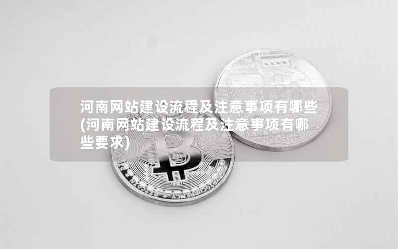 河南网站建设流程及注意事项有哪些，河南网站建设流程及注意事项有哪些要求