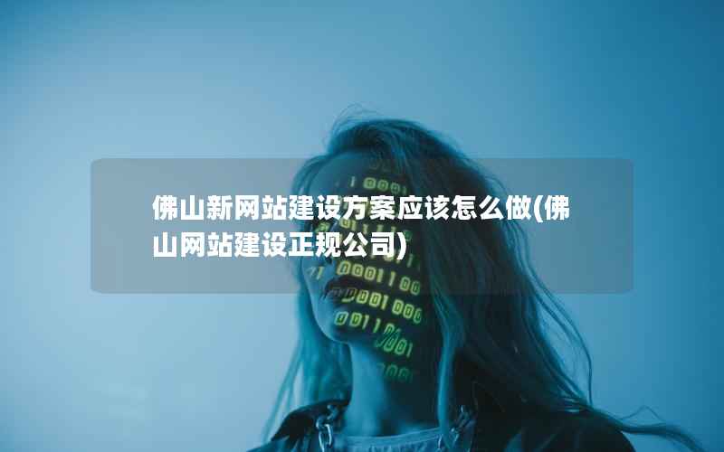 佛山新网站建设方案应该怎么做，佛山网站建设正规公司