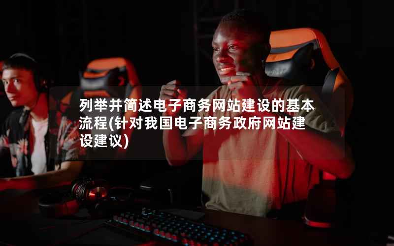 列举并简述电子商务网站建设的基本流程，针对我国电子商务网站建设建议