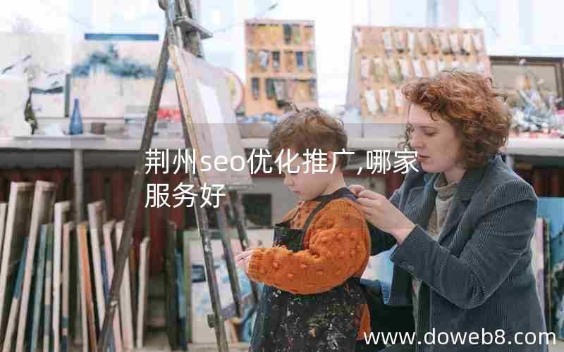 荆州seo优化推广,哪家服务好