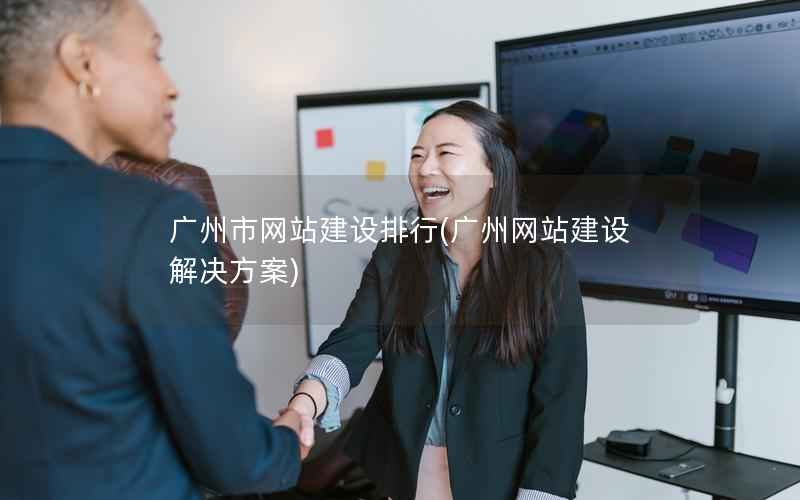 广州市网站建设排行，广州网站建设解决方案