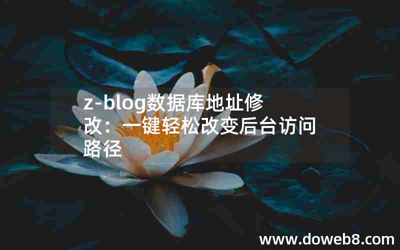 z-blog数据库地址修改:一键轻松改变后台访问路径 z-blog数据库地址修改:一键轻松改变后台访问路径