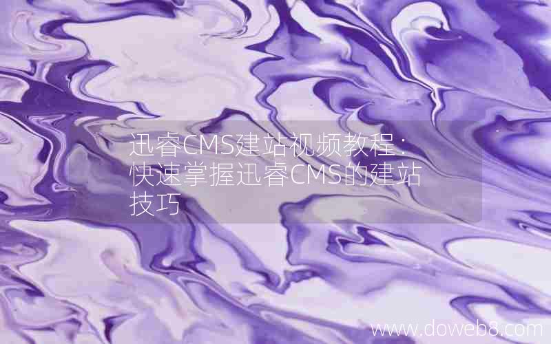 迅睿cms建站视频教程：快速掌握迅睿cms的建站技巧