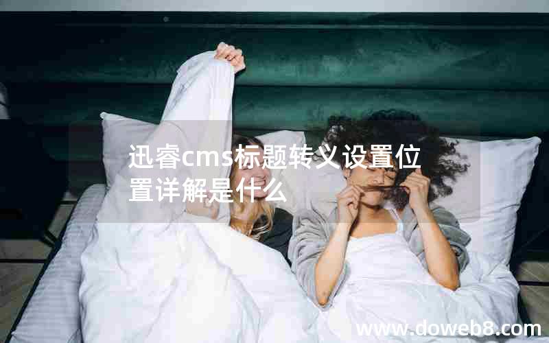 迅睿cms标题转义设置位置详解是什么