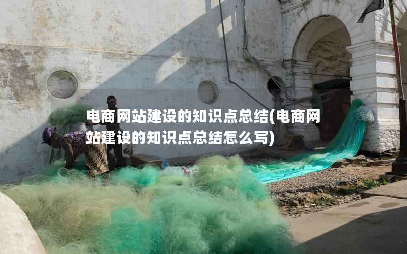 电商网站建设的知识点总结，电商网站建设的知识点总结怎么写