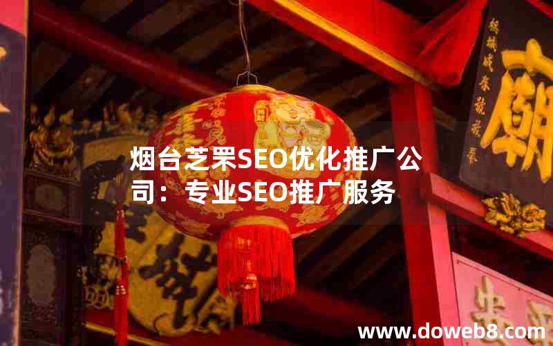 烟台芝罘SEO优化推广公司：专业SEO推广服务