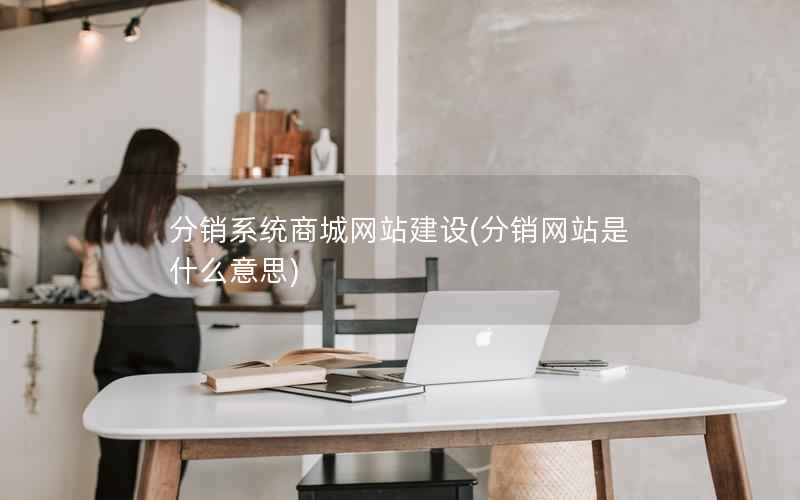分销系统商城网站建设，分销网站是什么意思