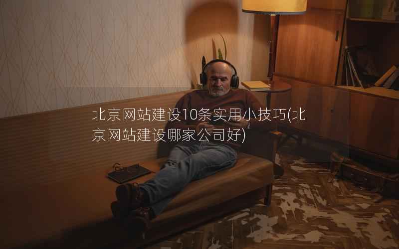 北京网站建设10条实用小技巧，北京网站建设哪家公司好