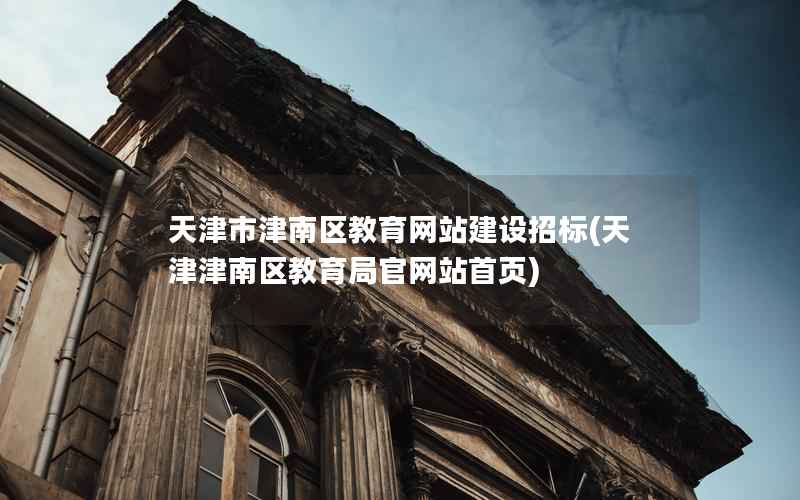 天津市津南区教育网站建设招标，天津津南区教育局官网站首页
