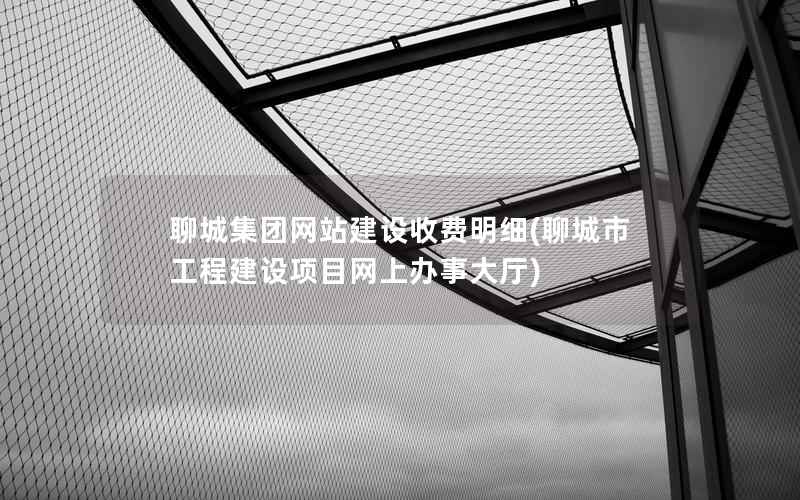 聊城集团网站建设收费明细，聊城市工程建设项目网上办事大厅