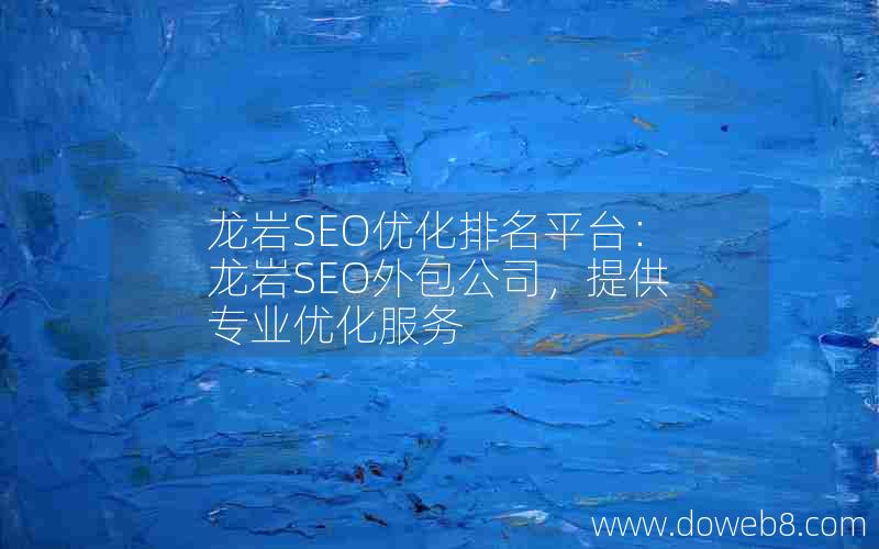 龙岩SEO优化排名平台：龙岩SEO外包公司，提供专业优化服务