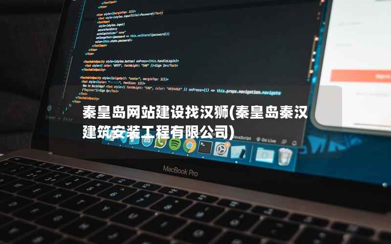 秦皇岛网站建设找汉狮，秦皇岛秦汉建筑安装工程有限公司