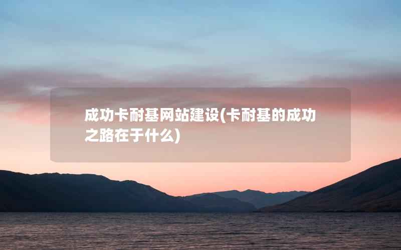 成功卡耐基网站建设，卡耐基的成功之路在于什么