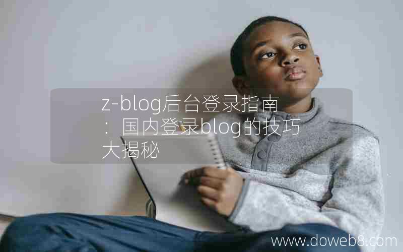 Z-Blog后台登录指南：国内登录blog的技巧大揭秘
