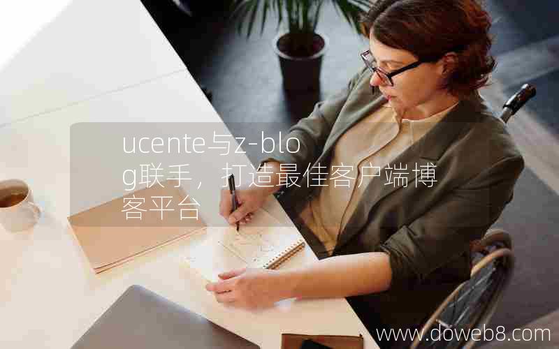 ucente与z-blog联手,打造最佳客户端博客平台 ucente与z-blog联手,打造最佳客户端博客平台