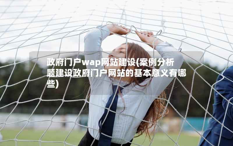 门户wap网站建设，案例分析题建设门户网站的基本意义有哪些