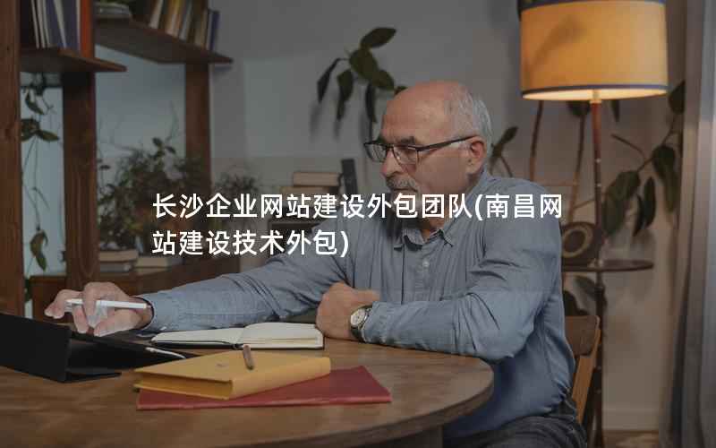 长沙企业网站建设外包团队，南昌网站建设技术外包