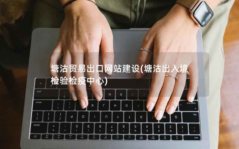 塘沽贸易出口网站建设，塘沽出入境检验检疫中心