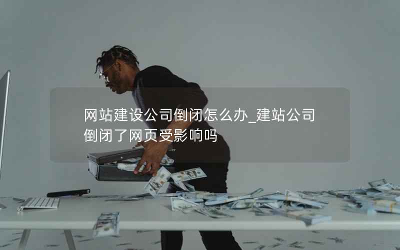 网站建设公司倒闭怎么办_建站公司倒闭了网页受影响吗