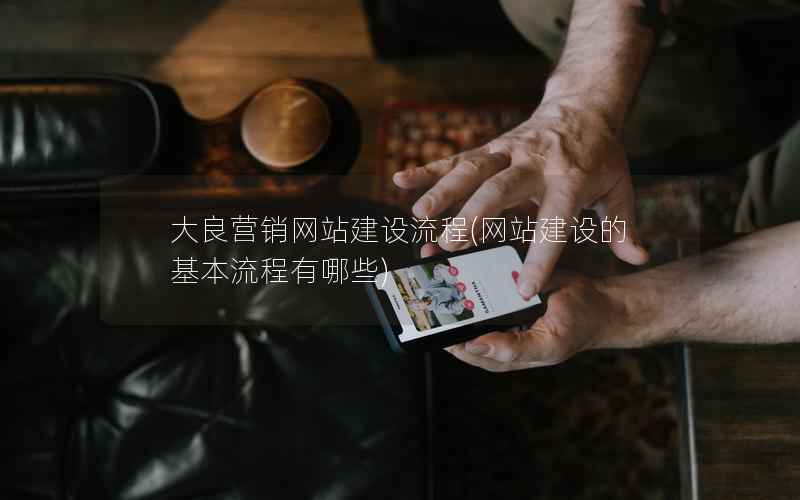 大良营销网站建设流程，网站建设的基本流程有哪些