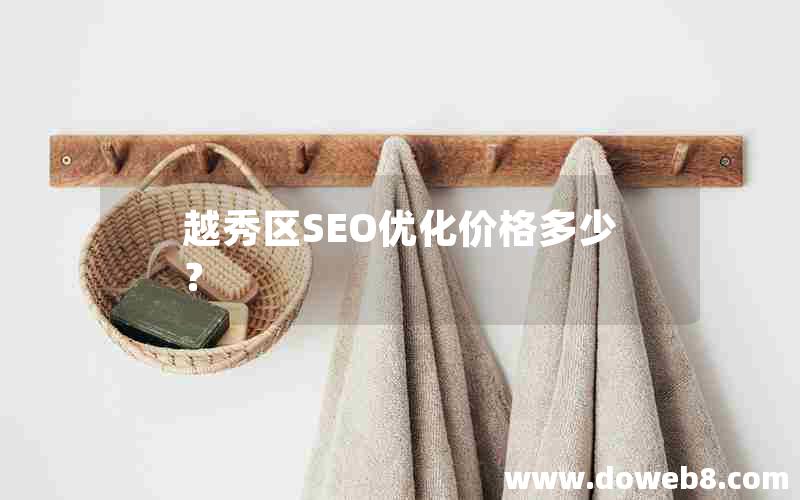 越秀区SEO优化价格多少？，越秀区seo优化价格多少？