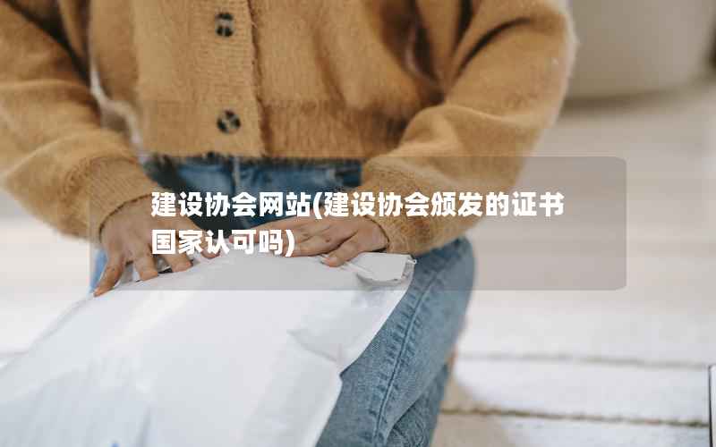 建设协会网站，建设协会颁发的证书国家认可吗