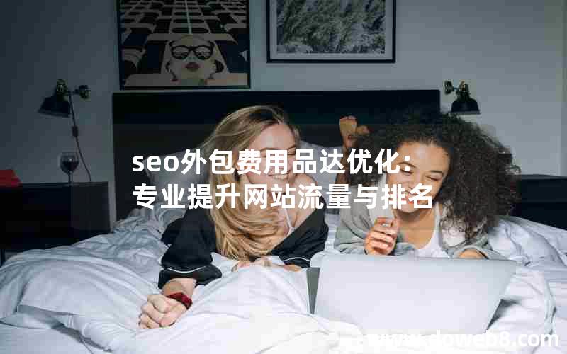 seo外包费用品达优化:专业提升网站流量与排名