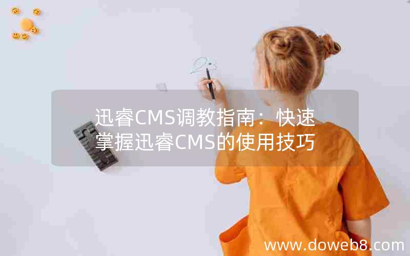迅睿CMS调教指南：快速掌握迅睿CMS的使用技巧