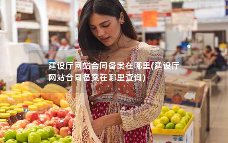 建设厅网站合同备案在哪里，建设厅网站合同备案在哪里查询