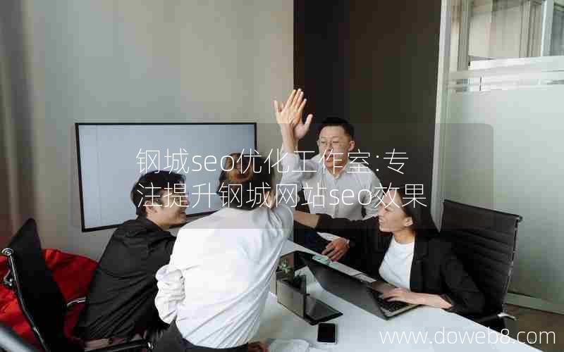 钢城seo优化工作室:专注提升钢城网站seo效果