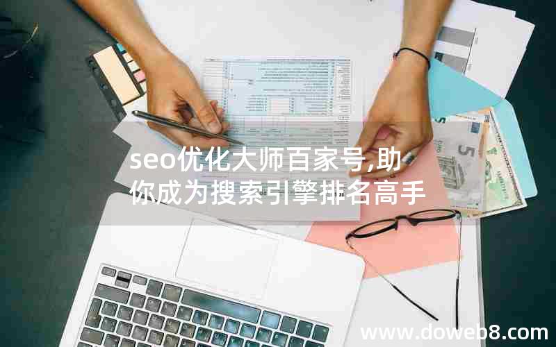 seo优化大师百家号,助你成为搜索引擎排名高手