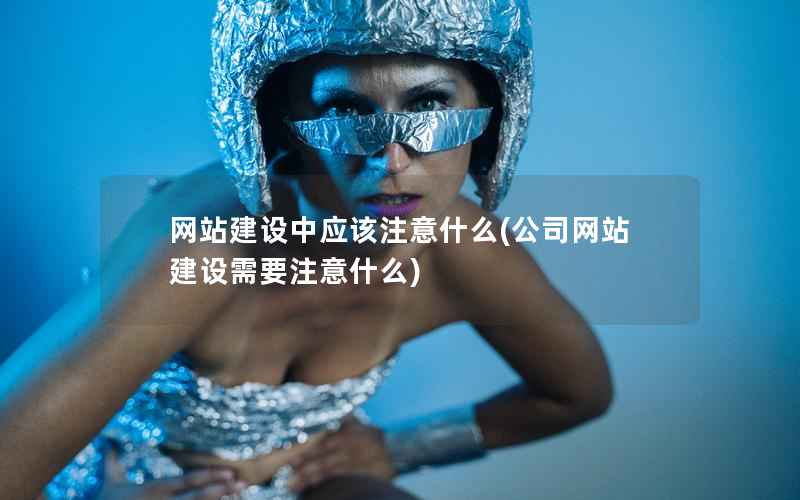 网站建设中应该注意什么，公司网站建设需要注意什么