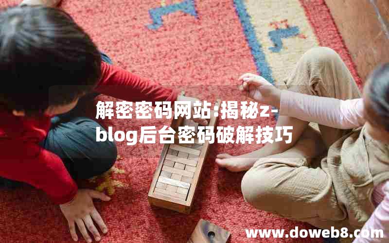 解密密码网站:揭秘z-blog后台密码破解技巧 解密密码网站:揭秘z-blog后台密码破解技巧